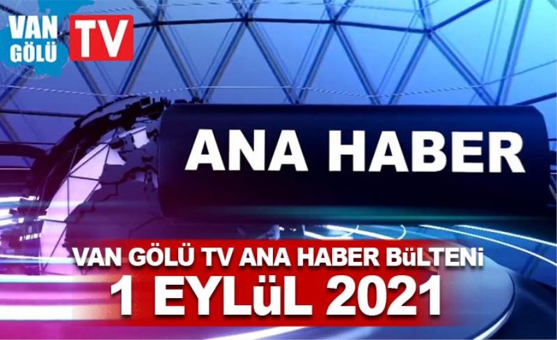 Van Gölü TV Ana Haber Bülteni – 1 Eylül 2021