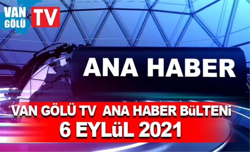 Van Gölü TV  Ana Haber Bülteni – 6 Eylül 2021