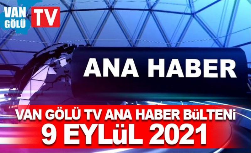 Van Gölü TV Ana Haber Bülteni – 9 Eylül 2021