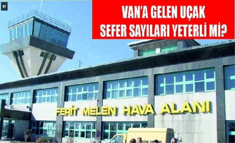 Van’a gelen uçak sefer sayıları yeterli mi?