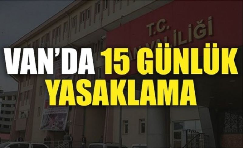 Van’da 15 günlük yasaklama