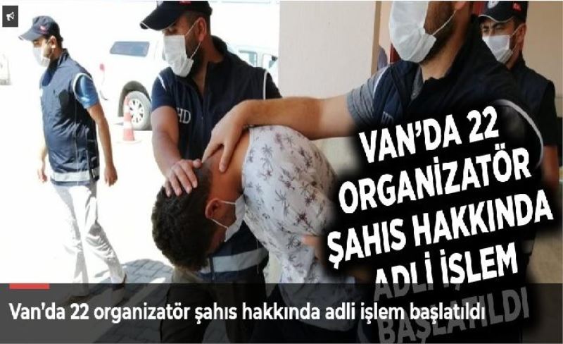 Van’da 22 organizatör şahıs hakkında adli işlem başlatıldı