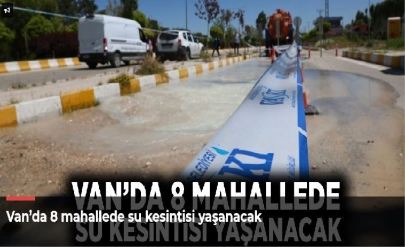 Van’da 8 mahallede su kesintisi yaşanacak