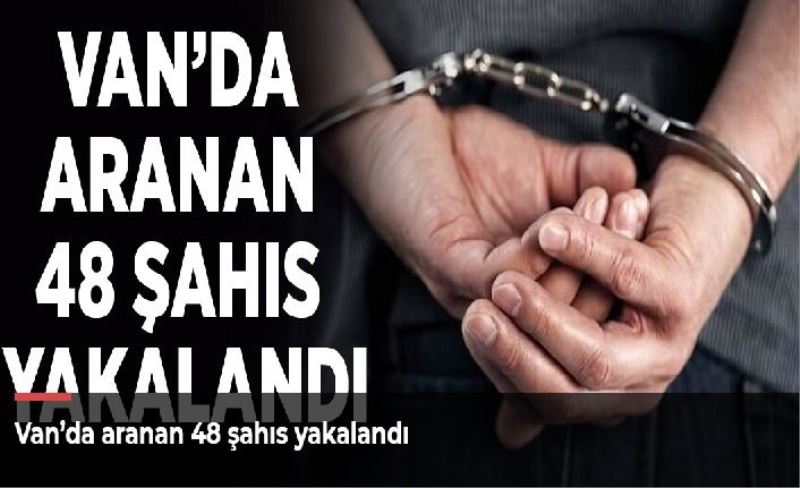 Van’da aranan 48 şahıs yakalandı