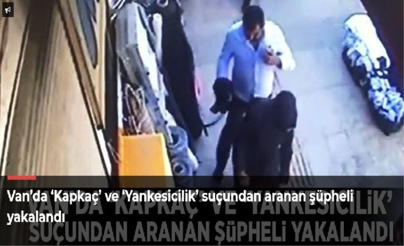 Van’da ‘Kapkaç’ ve ‘Yankesicilik’ suçundan aranan şüpheli yakalandı