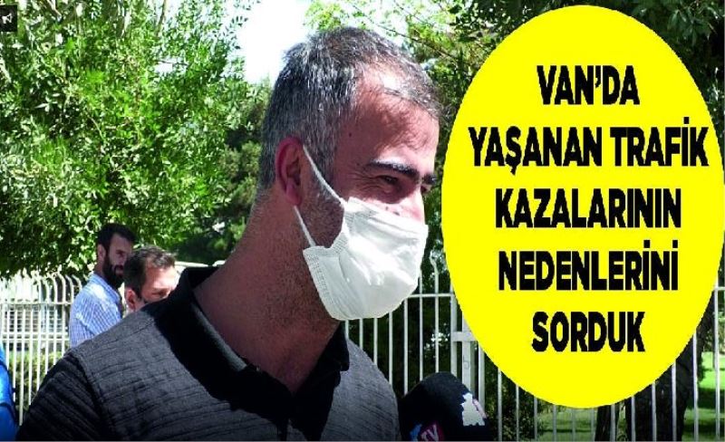 Van’da yaşanan trafik kazalarının nedenlerini sorduk