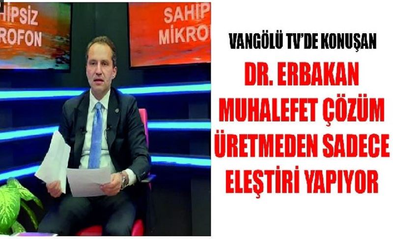 Vangölü TV’de konuşan Dr. Erbakan, muhalefet çözüm üretmeden sadece eleştiri yapıyor