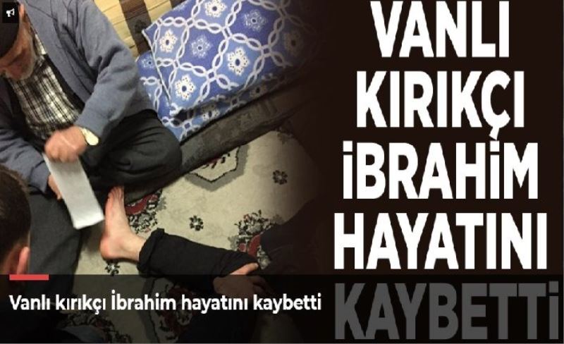 Vanlı kırıkçı İbrahim hayatını kaybetti