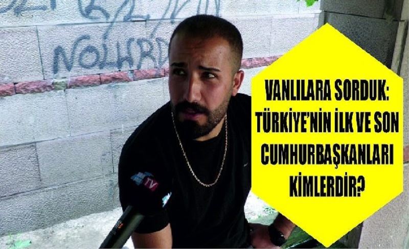 Vanlılara sorduk: Türkiye’nin ilk ve son cumhurbaşkanları kimlerdir?