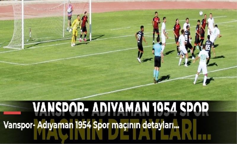 Vanspor- Adıyaman 1954 Spor maçının detayları…