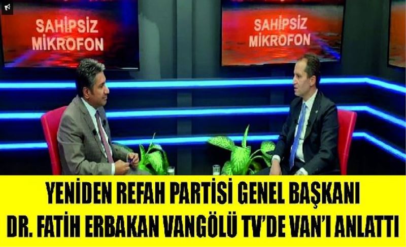 Yeniden Refah Partisi Genel Başkanı Dr. Fatih Erbakan Vangölü TV’de Van’ı anlattı