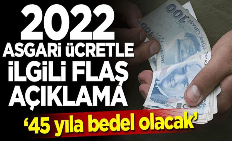 2022 asgari ücretle ilgili flaş açıklama: 45 yıla bedel olacak