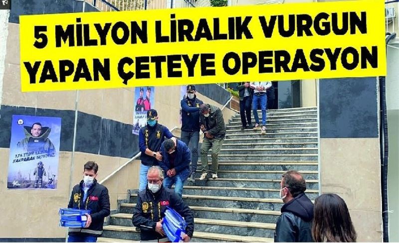 5 milyon liralık vurgun yapan çeteye operasyon