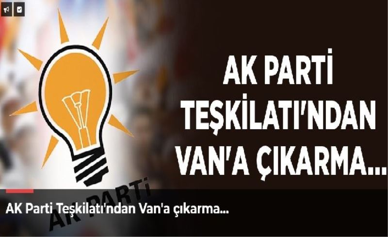 AK Parti Teşkilatı'ndan Van'a çıkarma…