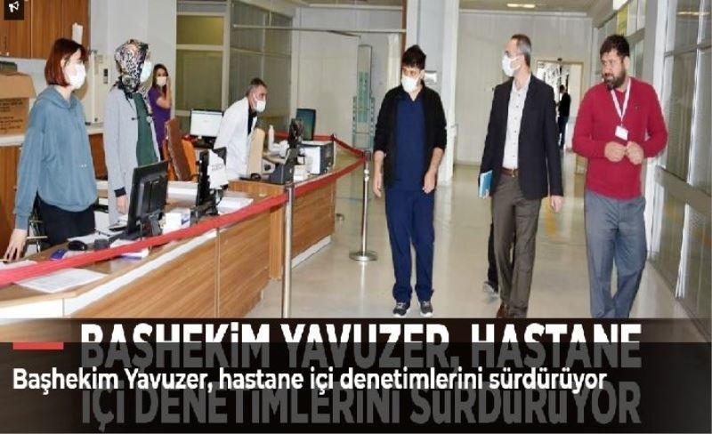 Başhekim Yavuzer, hastane içi denetimlerini sürdürüyor