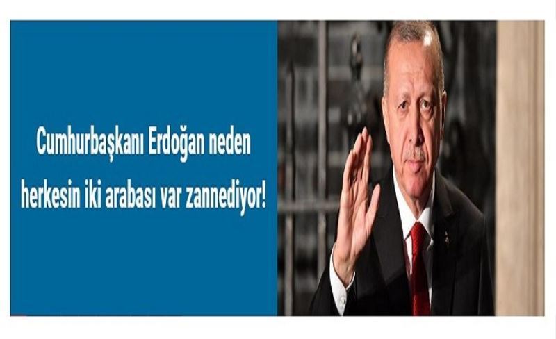 Cumhurbaşkanı Erdoğan neden herkesin iki arabası var zannediyor!