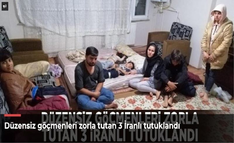 Düzensiz göçmenleri zorla tutan 3 İranlı tutuklandı