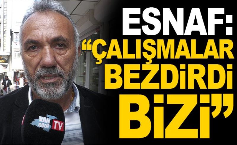 Esnaf, “Çalışmalar bezdirdi bizi”