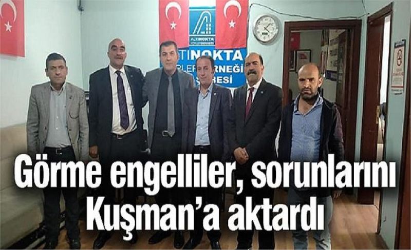 Görme engelliler, sorunlarını Kuşman’a aktardı