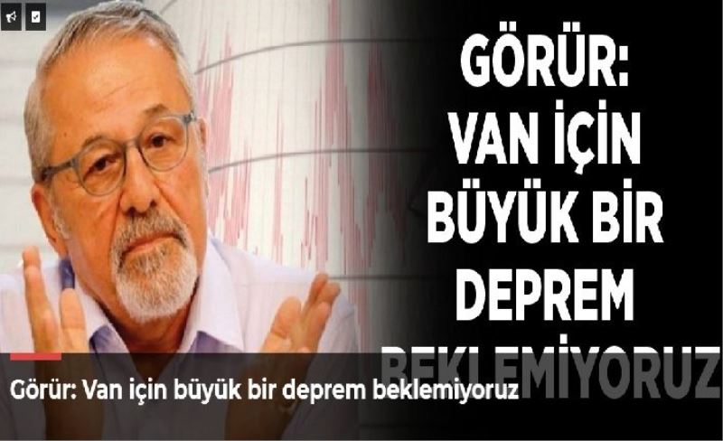 Görür: Van için büyük bir deprem beklemiyoruz