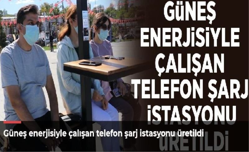 Güneş enerjisiyle çalışan telefon şarj istasyonu üretildi