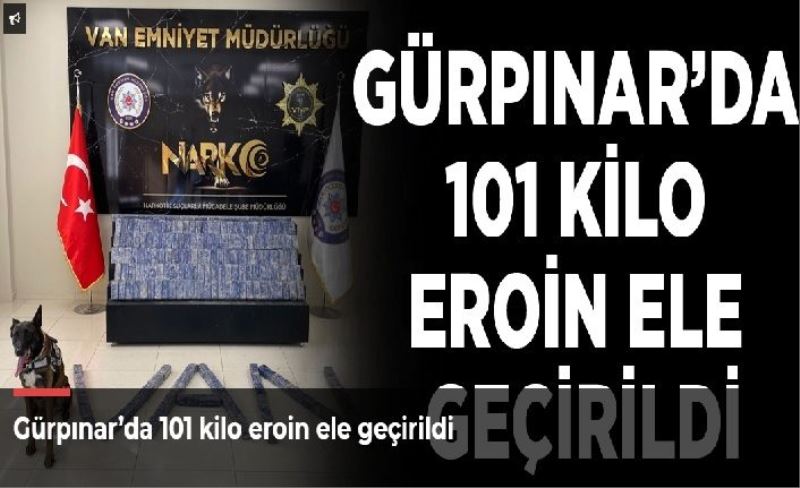 Gürpınar’da 101 kilo eroin ele geçirildi