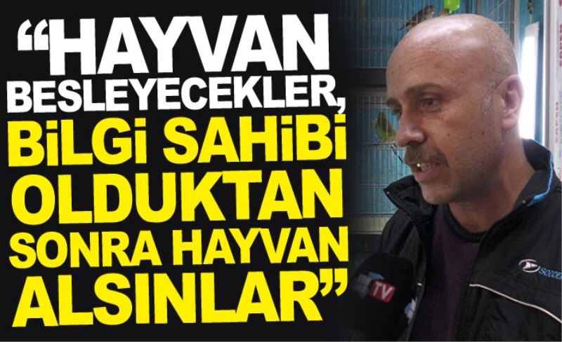 “Hayvan besleyecekler, bilgi sahibi olduktan sonra hayvan alsınlar”