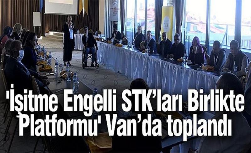 'İşitme Engelli STK’ları Birlikte Platformu' Van’da toplandı