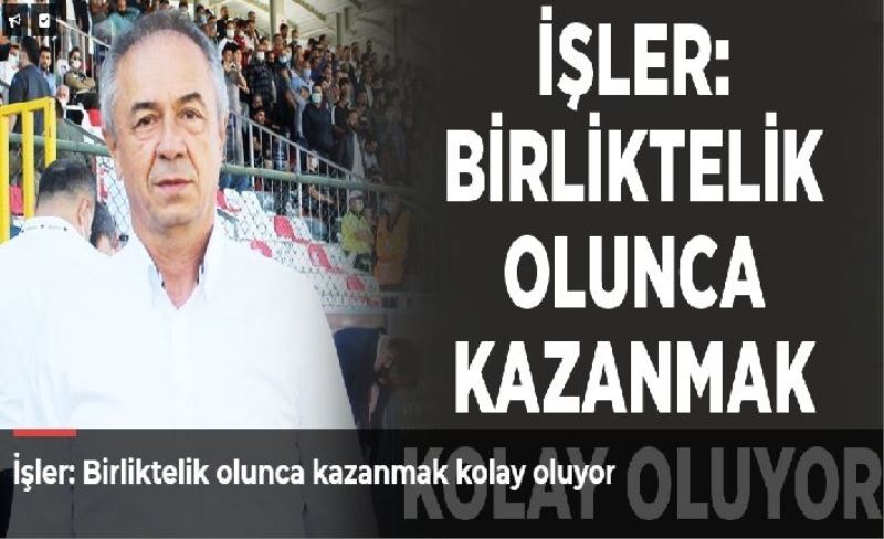 İşler: Birliktelik olunca kazanmak kolay oluyor