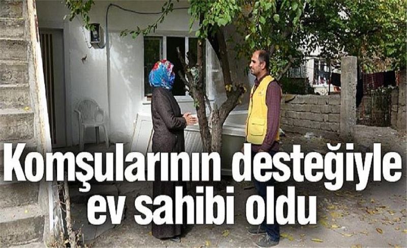 Komşularının desteğiyle ev sahibi oldu