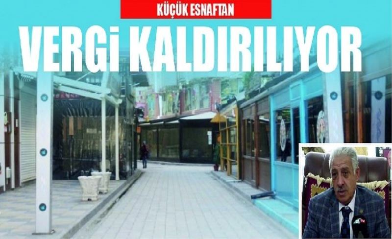 KÜÇÜK ESNAFTAN VERGİ KALDIRILIYOR