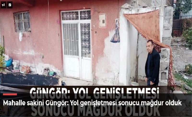 Mahalle sakini Güngör: Yol genişletmesi sonucu mağdur olduk