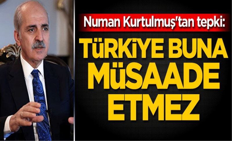 Van'da konuştu:Numan Kurtulmuş'tan tepki: Türkiye buna müsaade etmez