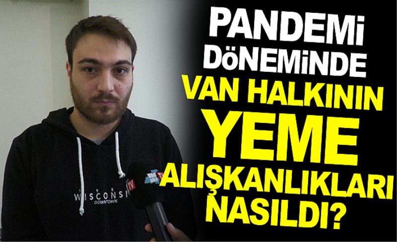 Pandemi döneminde Van halkının yeme alışkanlıkları nasıldı?