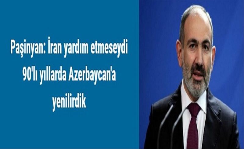 Paşinyan: İran yardım etmeseydi 90'lı yıllarda Azerbaycan'a yenilirdik