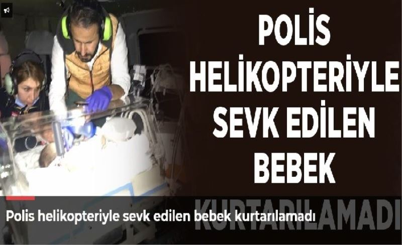 Polis helikopteriyle sevk edilen bebek kurtarılamadı