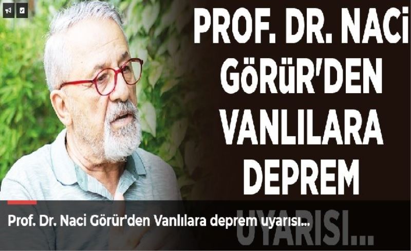 Prof. Dr. Naci Görür'den Vanlılara deprem uyarısı…