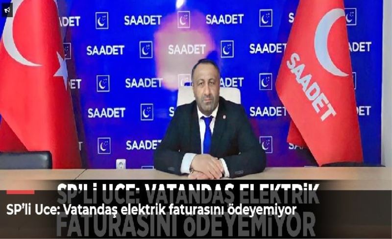 SP’li Uce: Vatandaş elektrik faturasını ödeyemiyor