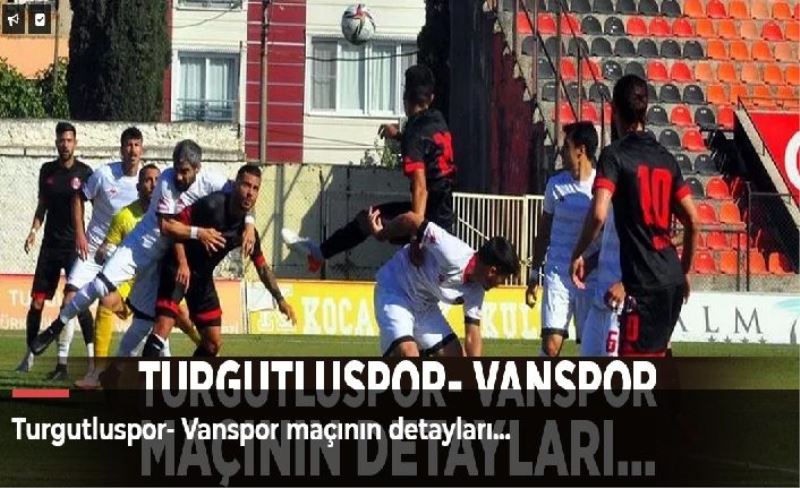 Turgutluspor- Vanspor maçının detayları…