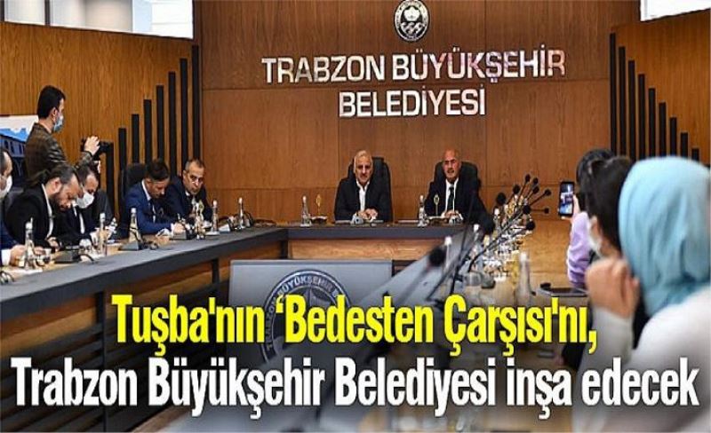 Tuşba’daki Bedesten Çarşısı’nı Trabzon Büyükşehir inşa edecek