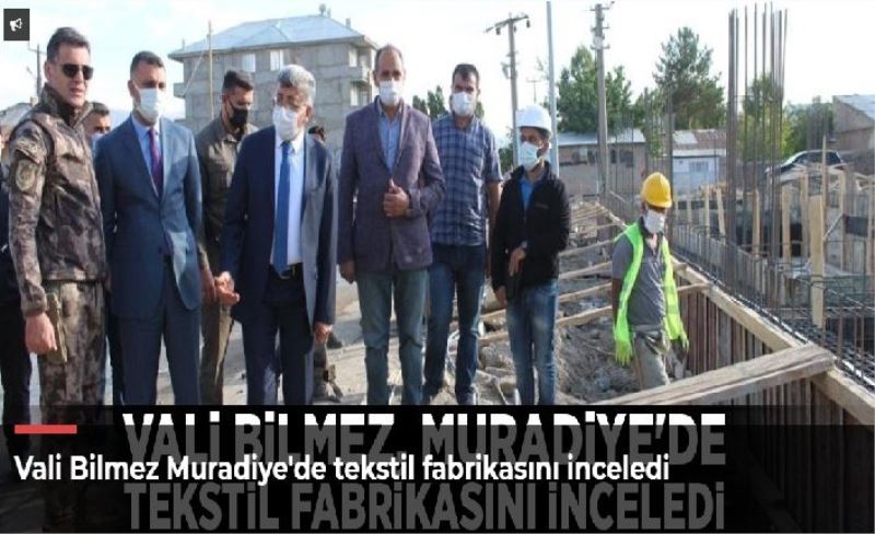 Vali Bilmez Muradiye'de tekstil fabrikasını inceledi