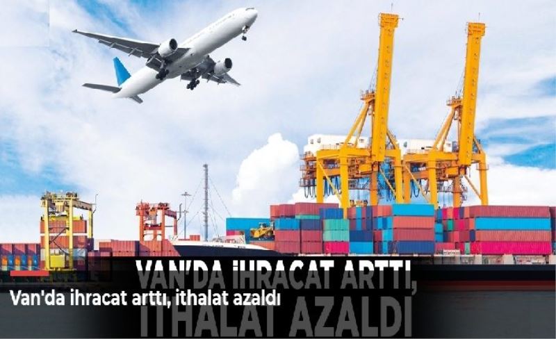 Van'da ihracat arttı, ithalat azaldı