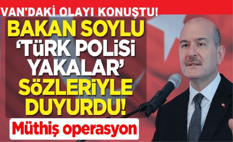 Van'daki olayı anlattı Bakan Süleyman Soylu Müthiş operasyon dedi!