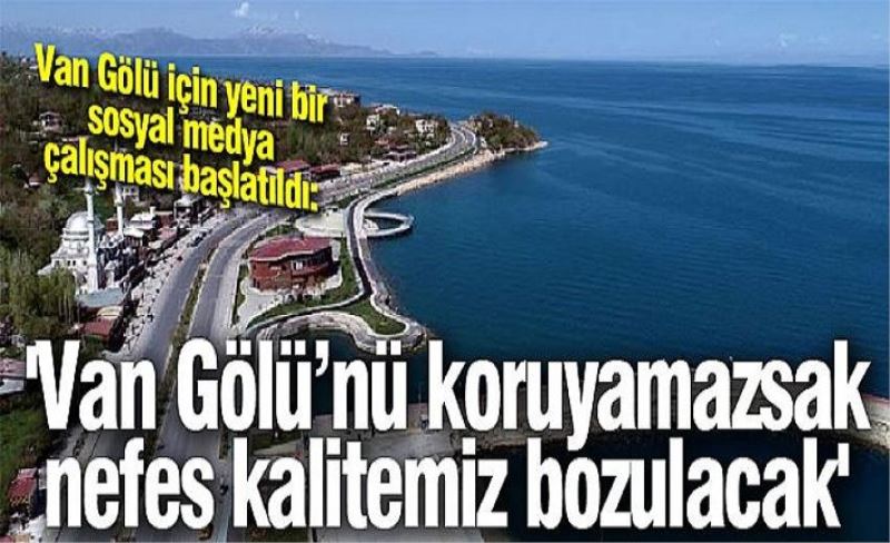 'Van Gölü’nü koruyamazsak nefes kalitemiz bozulacak'