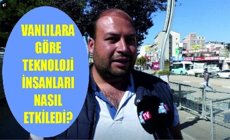 Van halkına teknoloji insanları nasıl etkiliyor diye sorduk