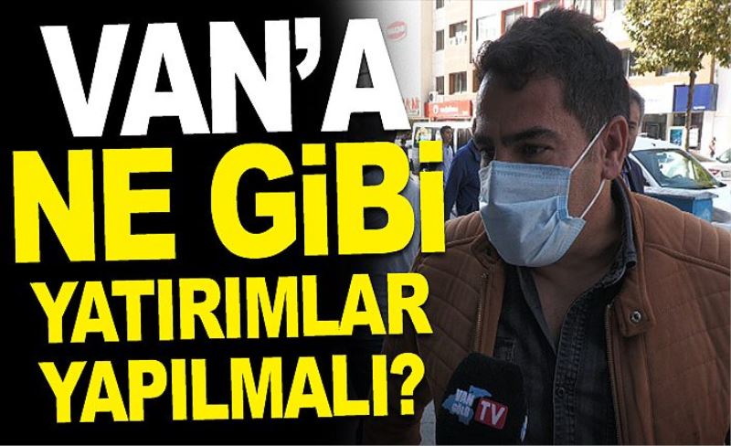 Van’a ne gibi yatırımlar yapılmalı?