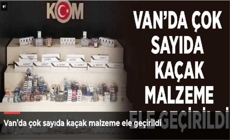 Van’da çok sayıda kaçak malzeme ele geçirildi