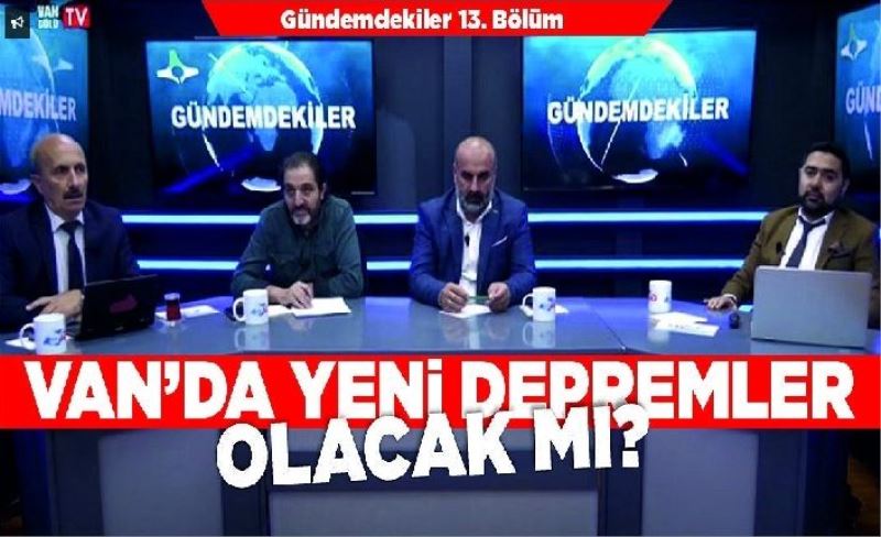 Van’da yeni depremler olacak mı? Gündemdekiler programında konuşuldu