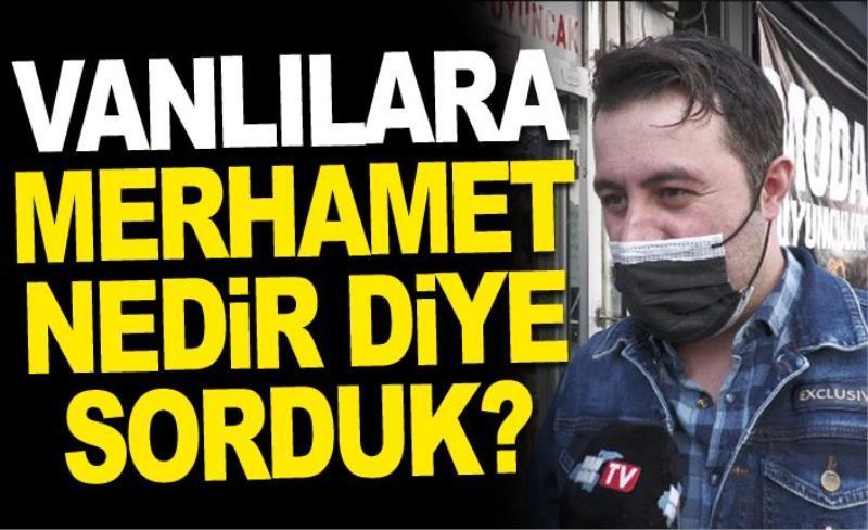 Vanlılara Merhamet nedir diye sorduk?