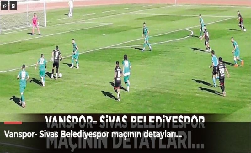 Vanspor- Sivas Belediyespor maçının detayları…